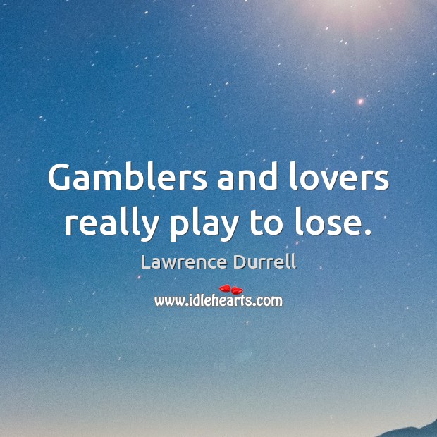 Gamblers and lovers really play to lose. Lawrence Durrell Picture Quote