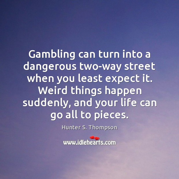 Gambling can turn into a dangerous two-way street when you least expect Hunter S. Thompson Picture Quote