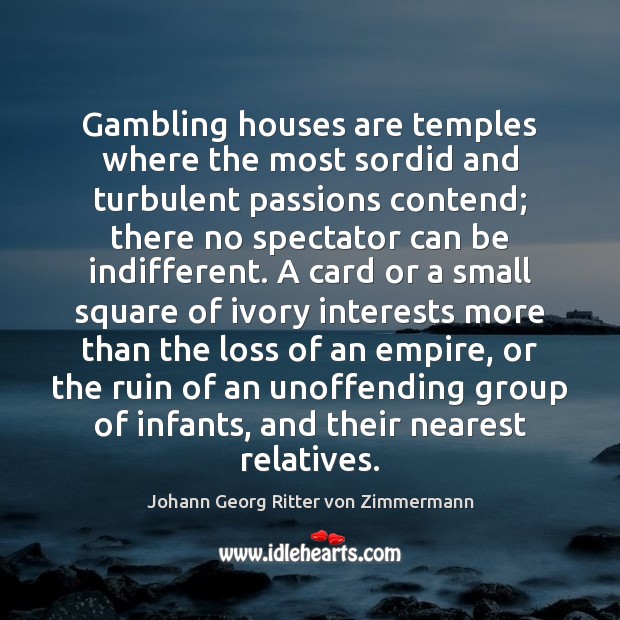 Gambling houses are temples where the most sordid and turbulent passions contend; Johann Georg Ritter von Zimmermann Picture Quote