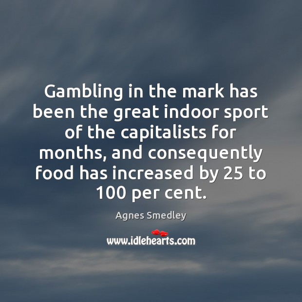 Gambling in the mark has been the great indoor sport of the Agnes Smedley Picture Quote