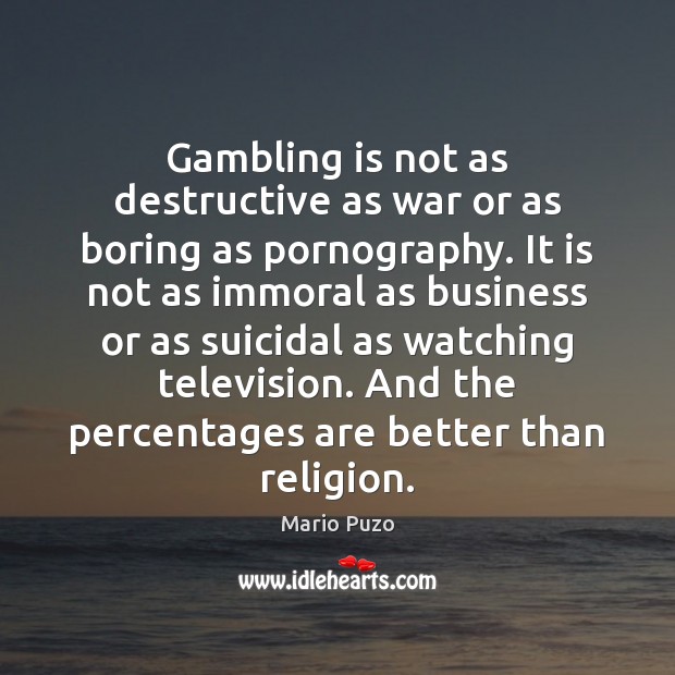 Gambling is not as destructive as war or as boring as pornography. Image