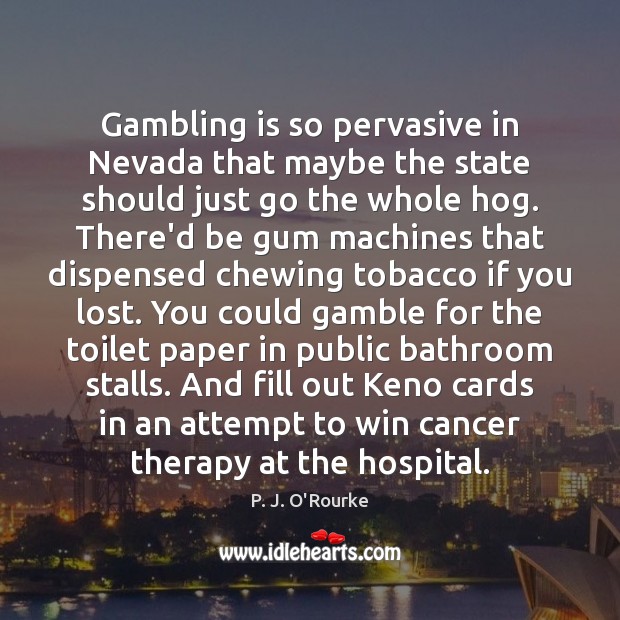 Gambling is so pervasive in Nevada that maybe the state should just P. J. O’Rourke Picture Quote