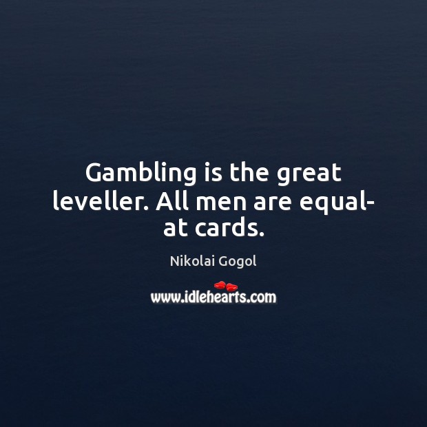 Gambling is the great leveller. All men are equal- at cards. Nikolai Gogol Picture Quote