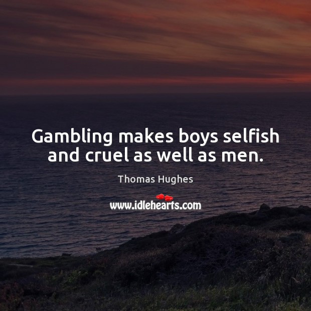 Gambling makes boys selfish and cruel as well as men. Thomas Hughes Picture Quote