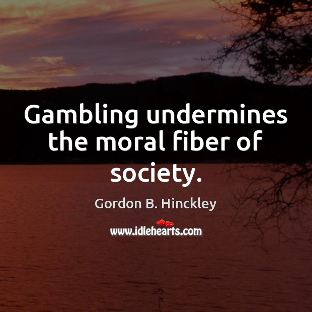 Gambling undermines the moral fiber of society. Gordon B. Hinckley Picture Quote