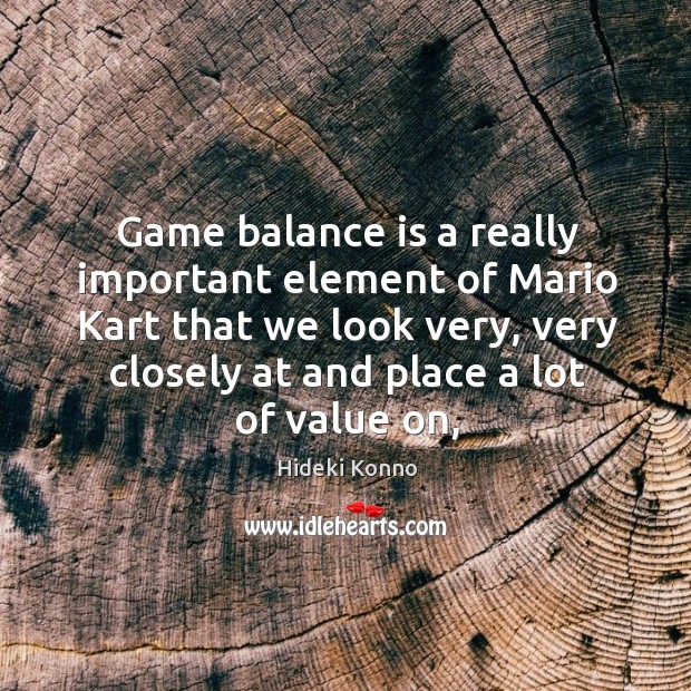 Game balance is a really important element of Mario Kart that we Hideki Konno Picture Quote