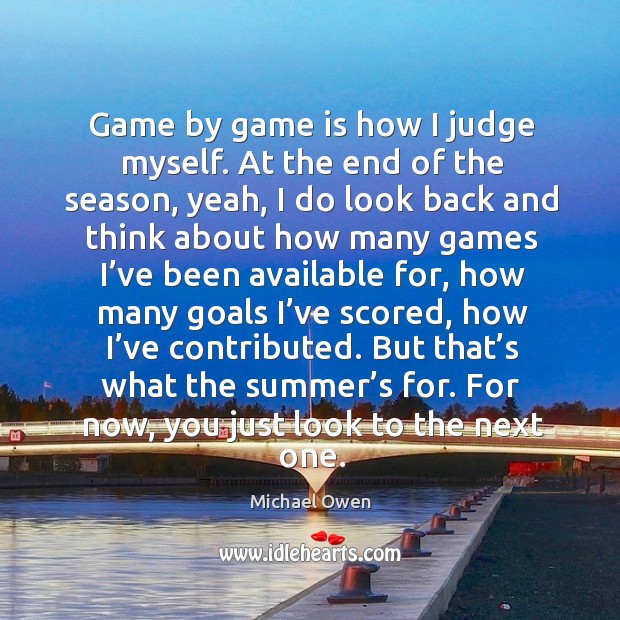 Game by game is how I judge myself. At the end of the season, yeah, I do look back and think Image