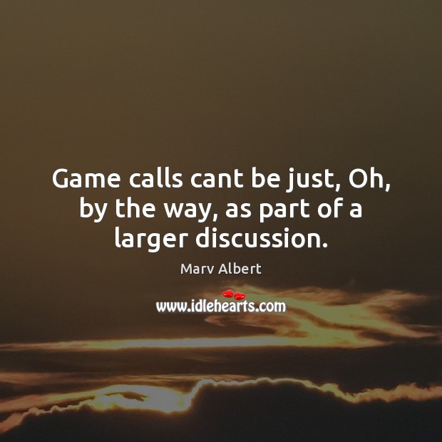 Game calls cant be just, Oh, by the way, as part of a larger discussion. Marv Albert Picture Quote