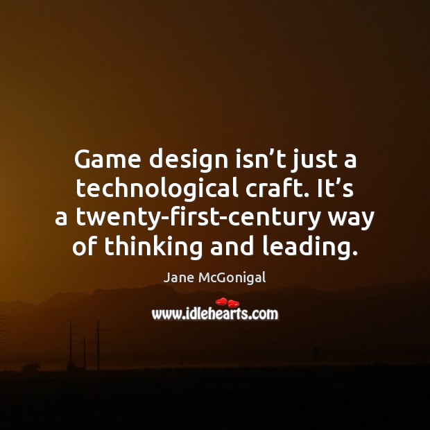 Game design isn’t just a technological craft. It’s a twenty-first-century Jane McGonigal Picture Quote