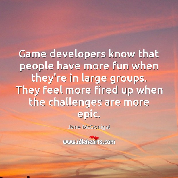 Game developers know that people have more fun when they’re in large Jane McGonigal Picture Quote