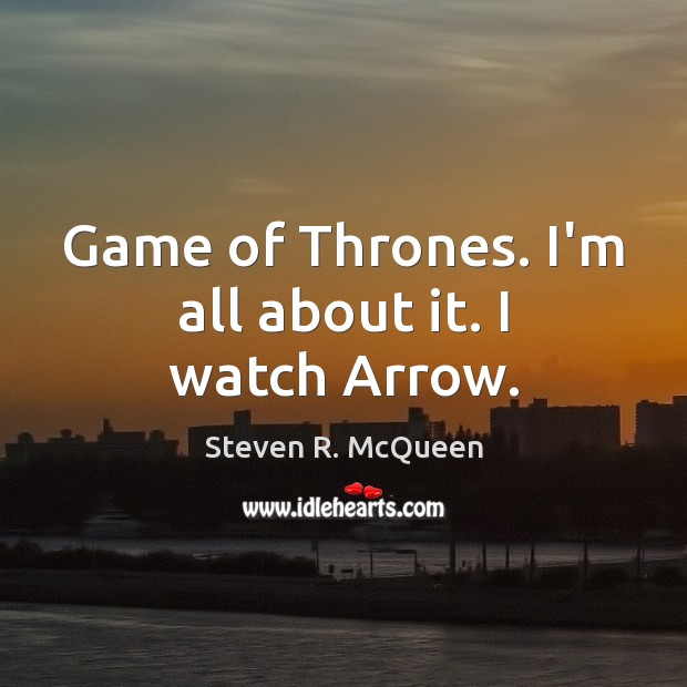 Game of Thrones. I’m all about it. I watch Arrow. Steven R. McQueen Picture Quote
