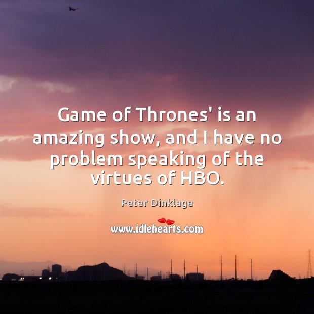 Game of Thrones’ is an amazing show, and I have no problem speaking of the virtues of HBO. Peter Dinklage Picture Quote