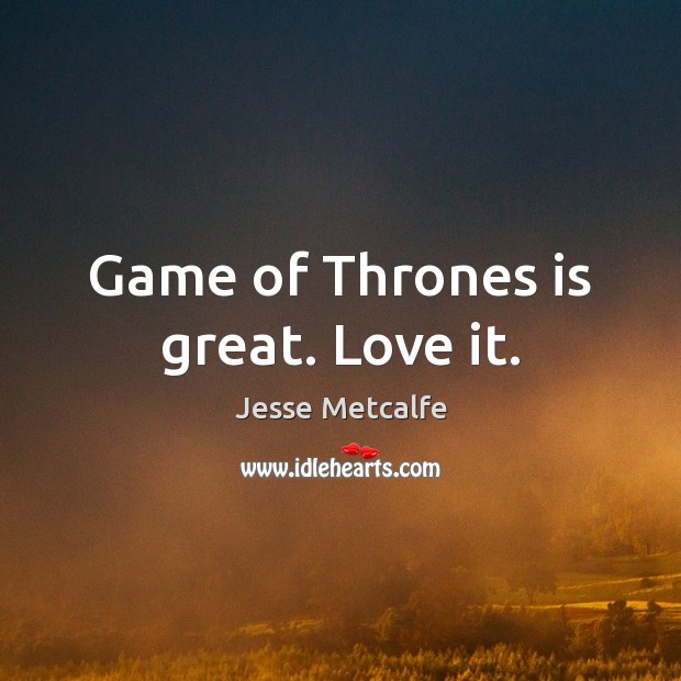 Game of Thrones is great. Love it. Jesse Metcalfe Picture Quote