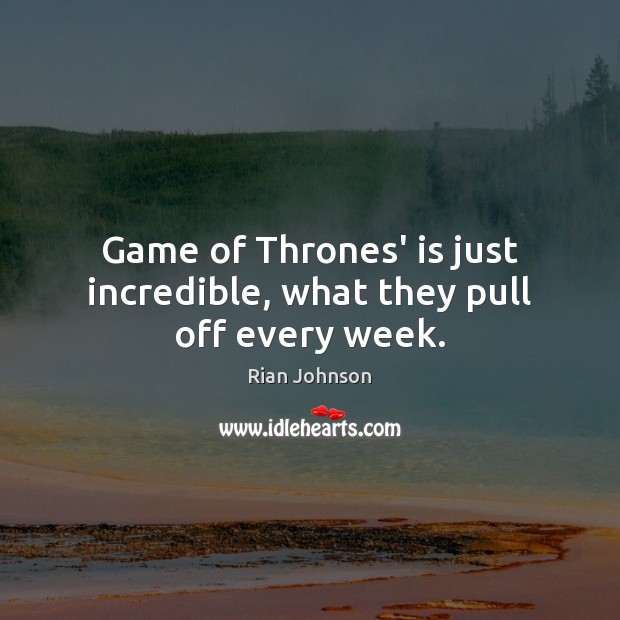 Game of Thrones’ is just incredible, what they pull off every week. Rian Johnson Picture Quote