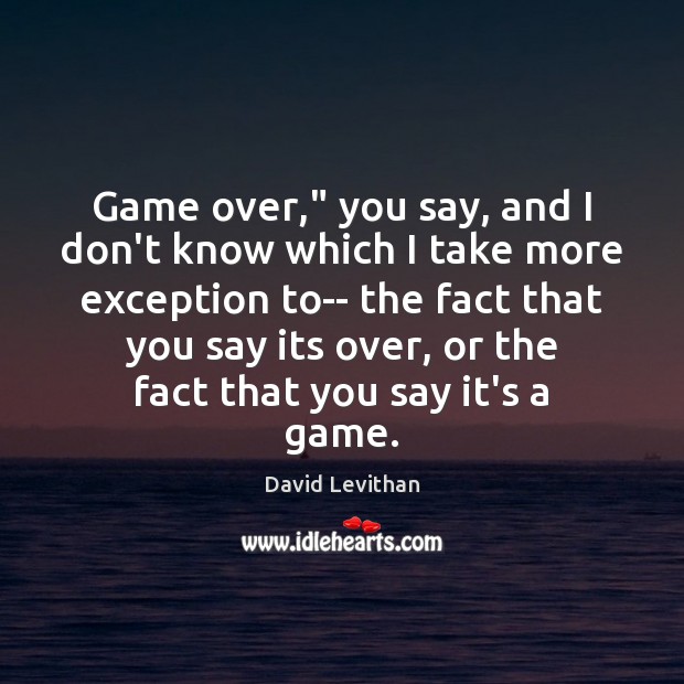 Game over,” you say, and I don’t know which I take more Image