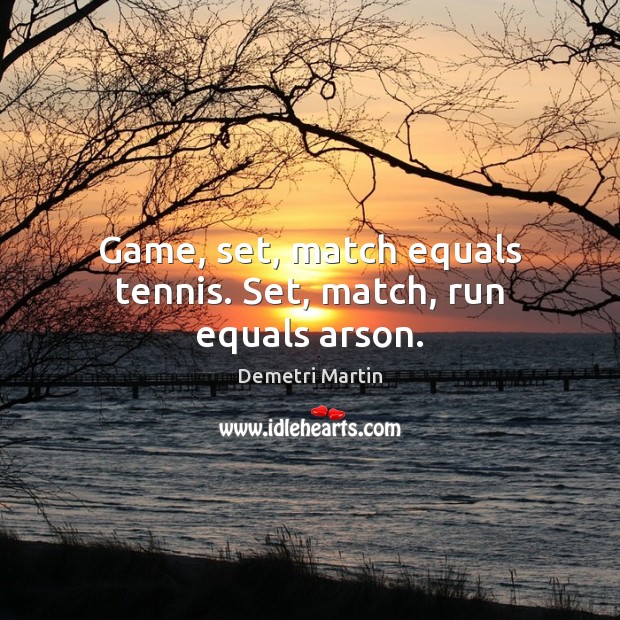 Game, set, match equals tennis. Set, match, run equals arson. Demetri Martin Picture Quote