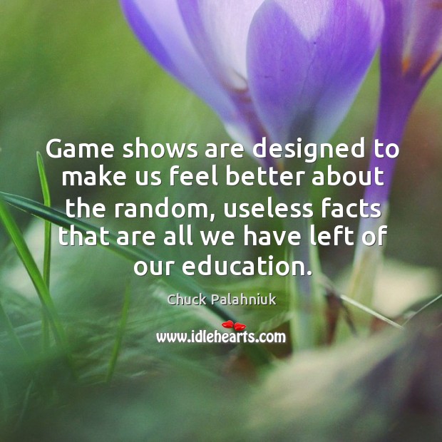 Game shows are designed to make us feel better about the random, useless facts that Chuck Palahniuk Picture Quote