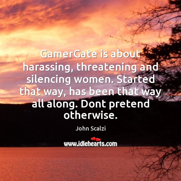 GamerGate is about harassing, threatening and silencing women. Started that way, has Pretend Quotes Image