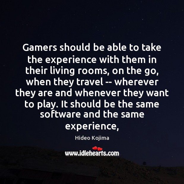 Gamers should be able to take the experience with them in their Image