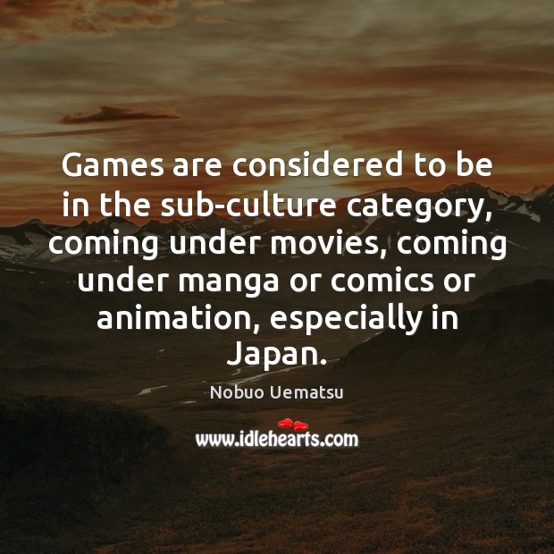 Games are considered to be in the sub-culture category, coming under movies, Nobuo Uematsu Picture Quote