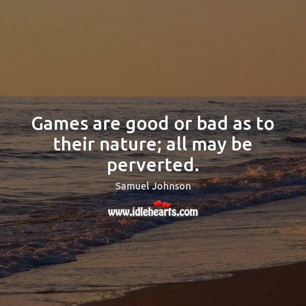 Games are good or bad as to their nature; all may be perverted. 