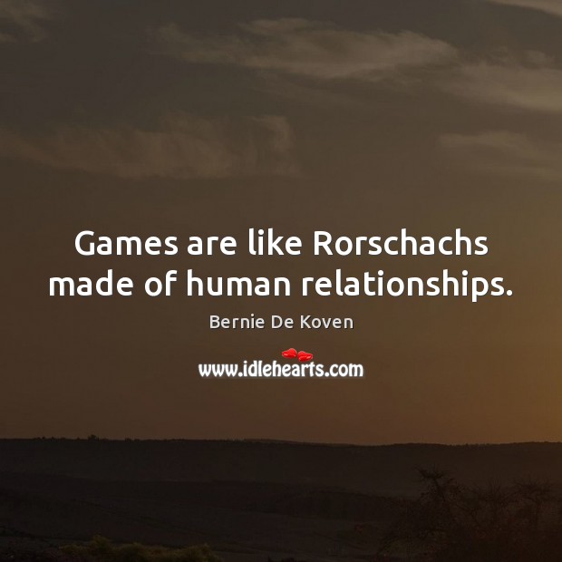 Games are like Rorschachs made of human relationships. Image