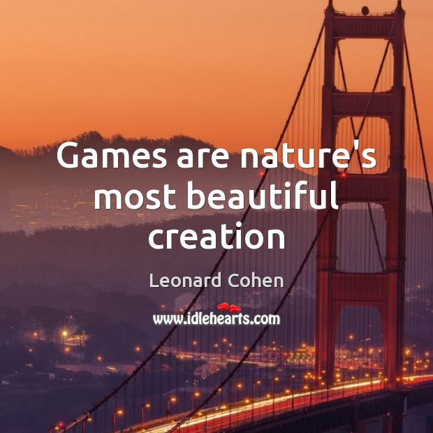 Games are nature’s most beautiful creation Leonard Cohen Picture Quote