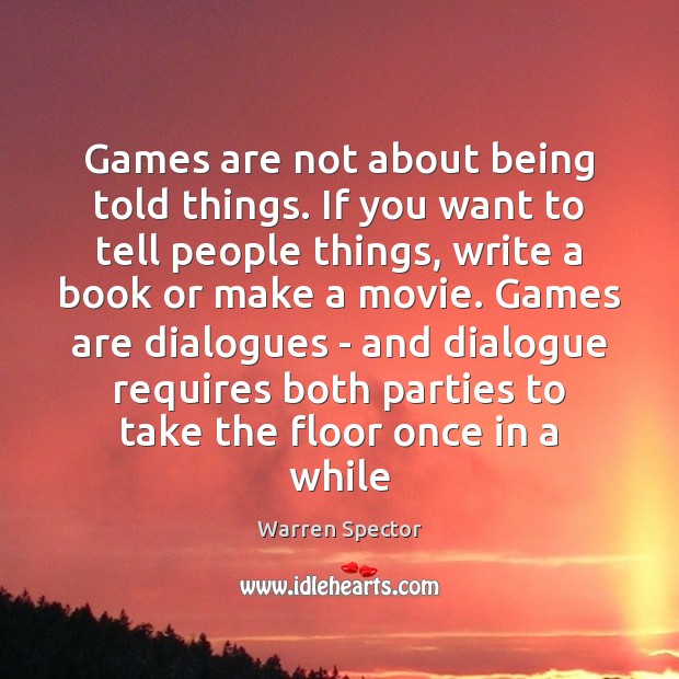 Games are not about being told things. If you want to tell Warren Spector Picture Quote