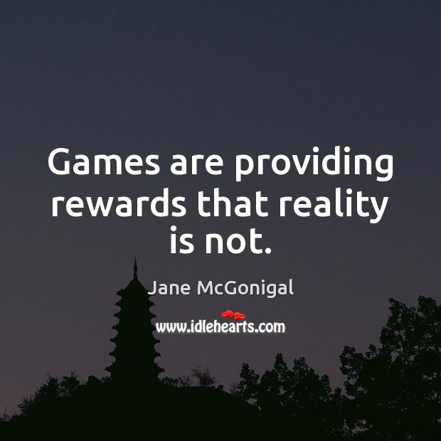 Games are providing rewards that reality is not. Jane McGonigal Picture Quote