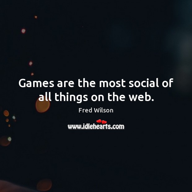 Games are the most social of all things on the web. Fred Wilson Picture Quote