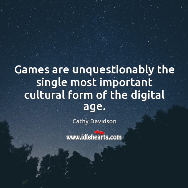 Games are unquestionably the single most important cultural form of the digital age. Cathy Davidson Picture Quote