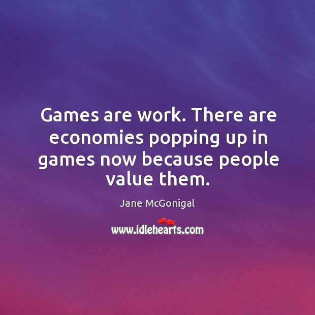 Games are work. There are economies popping up in games now because people value them. Image
