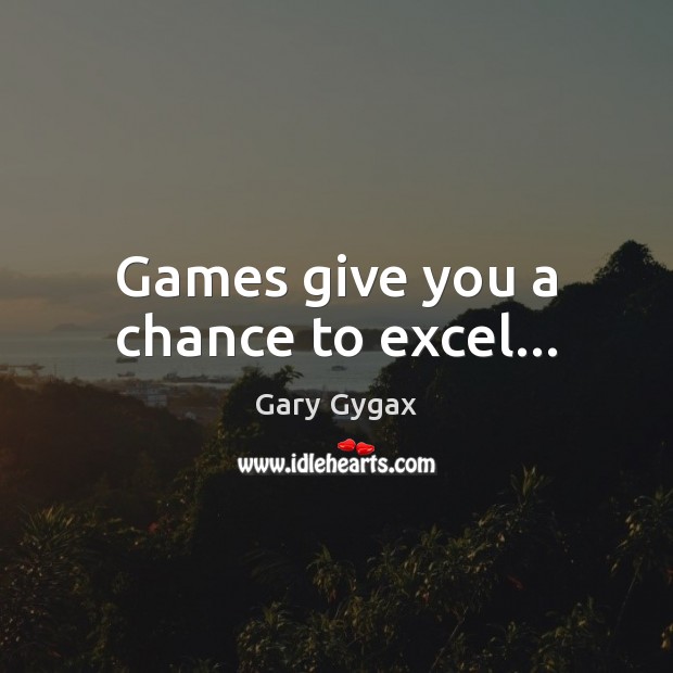 Games give you a chance to excel… Image