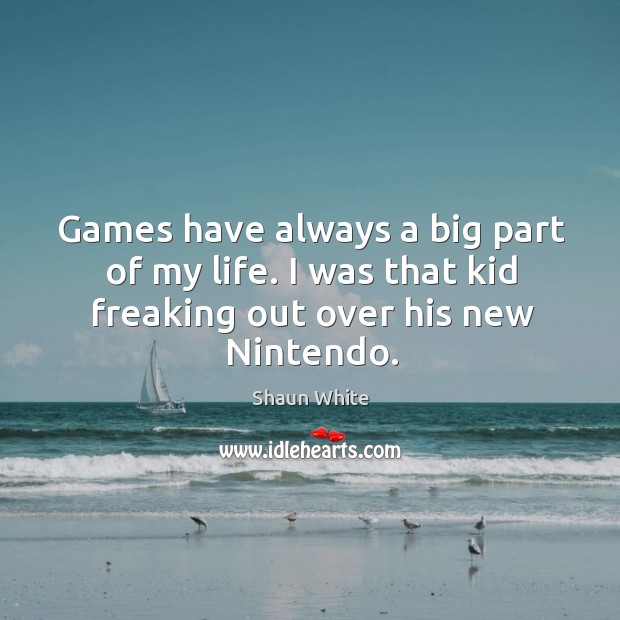 Games have always a big part of my life. I was that kid freaking out over his new nintendo. Shaun White Picture Quote