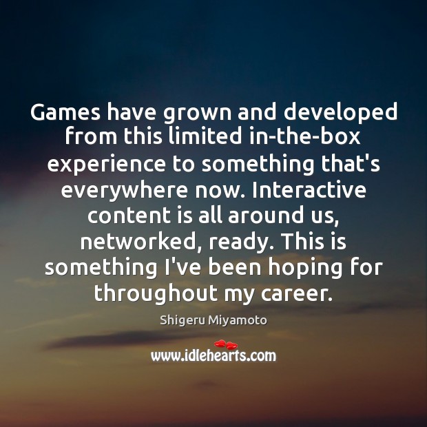 Games have grown and developed from this limited in-the-box experience to something Shigeru Miyamoto Picture Quote