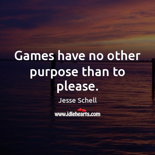 Games have no other purpose than to please. Image