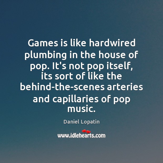 Games is like hardwired plumbing in the house of pop. It’s not Daniel Lopatin Picture Quote