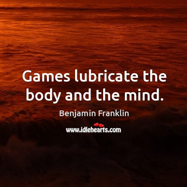 Games lubricate the body and the mind. Image