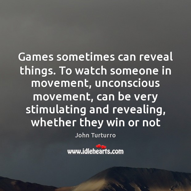 Games sometimes can reveal things. To watch someone in movement, unconscious movement, John Turturro Picture Quote
