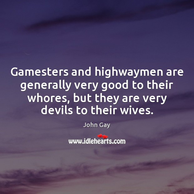 Gamesters and highwaymen are generally very good to their whores, but they John Gay Picture Quote