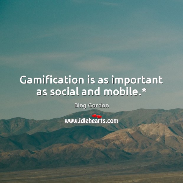 Gamification is as important as social and mobile.* Bing Gordon Picture Quote