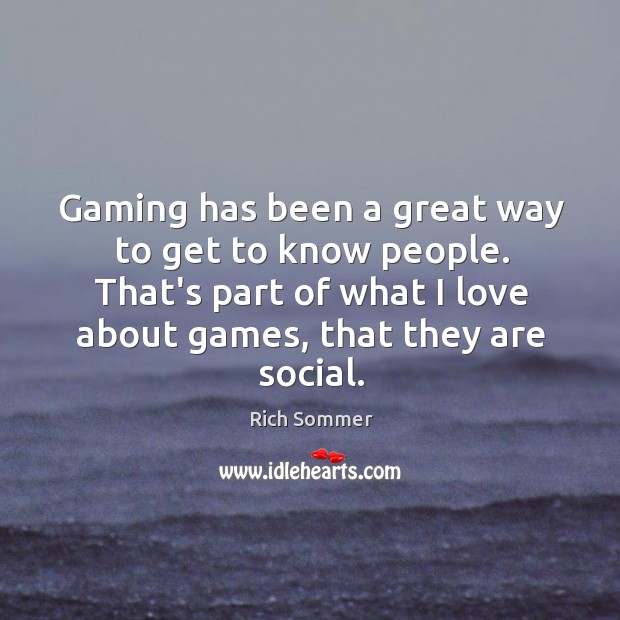 Gaming has been a great way to get to know people. That’s Rich Sommer Picture Quote
