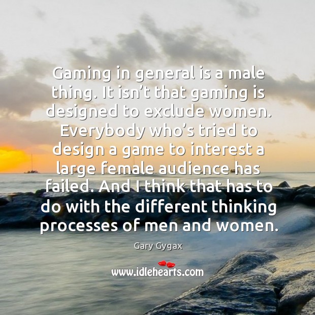 Gaming in general is a male thing. It isn’t that gaming is designed to exclude women. Gary Gygax Picture Quote