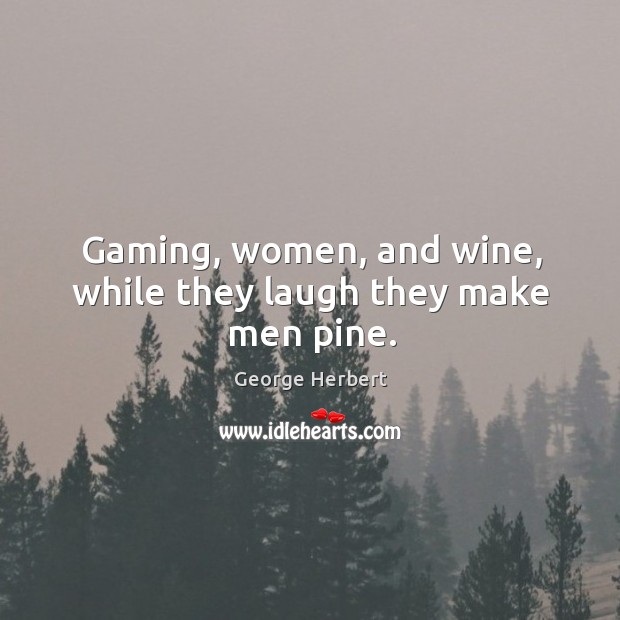 Gaming, women, and wine, while they laugh they make men pine. George Herbert Picture Quote