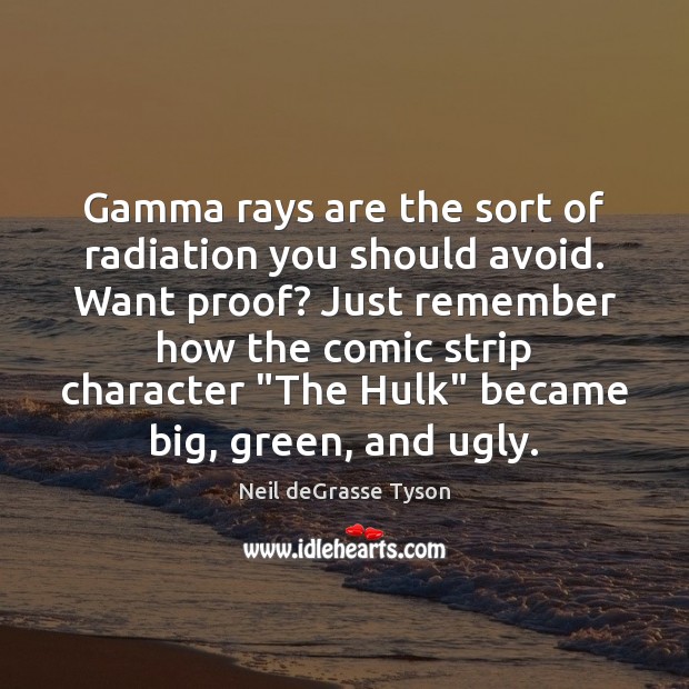Gamma rays are the sort of radiation you should avoid. Want proof? Neil deGrasse Tyson Picture Quote