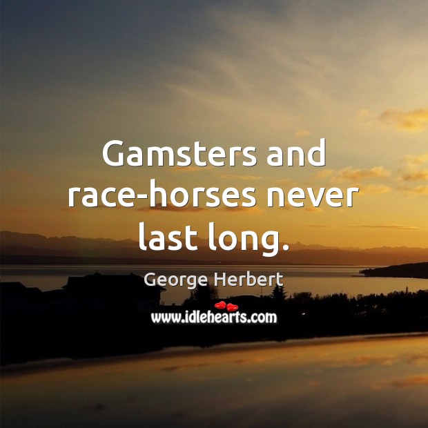 Gamsters and race-horses never last long. Image
