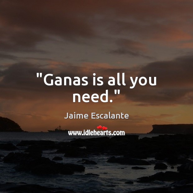 “Ganas is all you need.” Jaime Escalante Picture Quote