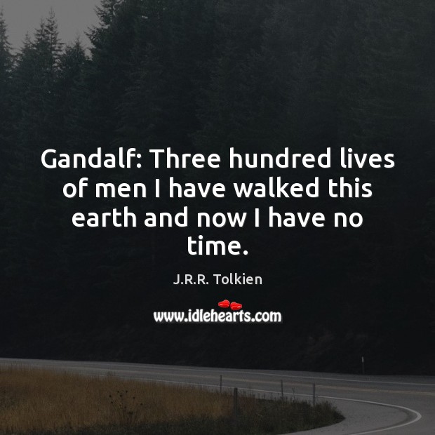 Gandalf: Three hundred lives of men I have walked this earth and now I have no time. J.R.R. Tolkien Picture Quote