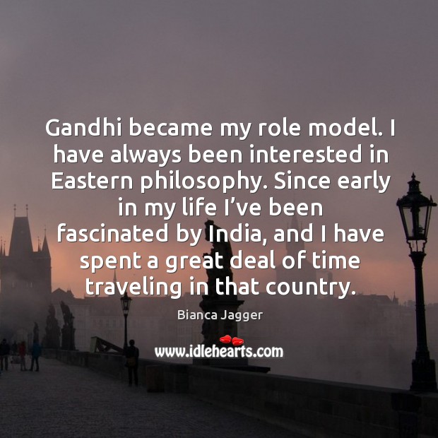 Gandhi became my role model. I have always been interested in eastern philosophy. Bianca Jagger Picture Quote