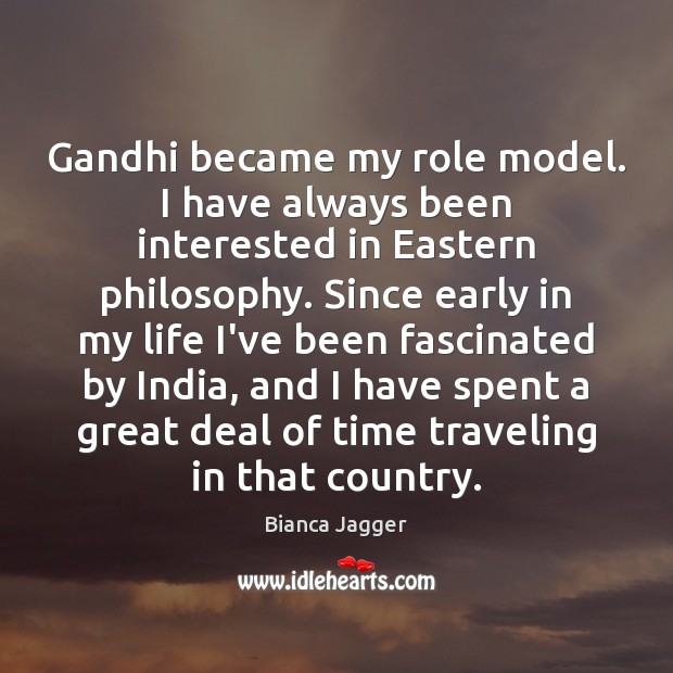 Gandhi became my role model. I have always been interested in Eastern Bianca Jagger Picture Quote
